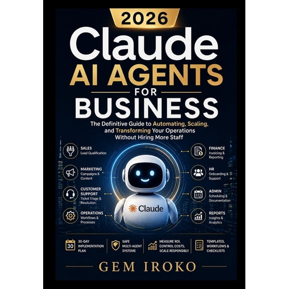 Claude AI Agents for Business: The Definitive Guide to Automating, Scaling, and Transforming Your Operations Without Hir, (Paperback)