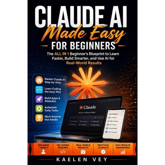 Claude AI Made Easy For Beginners: {ALL in 1 } Guide to Use AI for Real-World Results, Learn Coding, Apply it to Daily T, (Paperback)