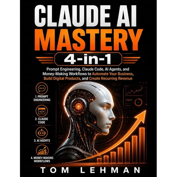 Claude AI Mastery 4-in-1: Prompt Engineering, Claude Code, AI Agents, and Business Workflows to Automate Tasks, Build Di, (Paperback)