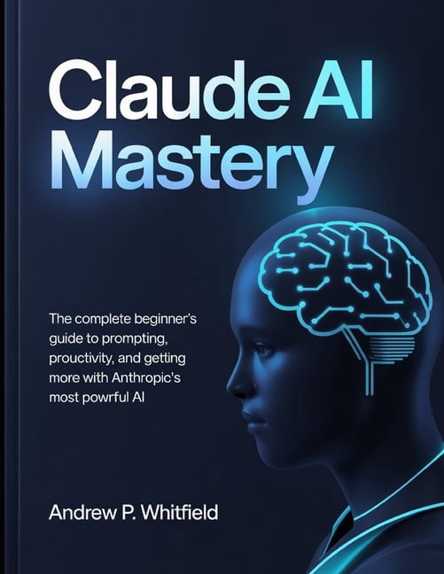 Claude AI Mastery: The Complete Beginner's Guide to Prompting ...
