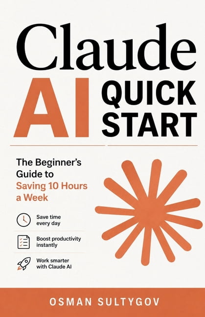 Claude AI Quick Start: The Beginner's Guide to Saving 10 Hours a Week, (Paperback)