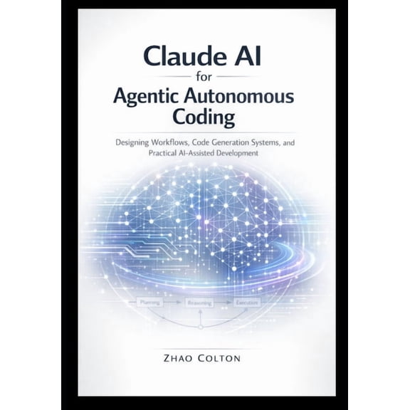 Claude AI for Agentic Autonomous Coding: Designing Workflows, Code Generation Systems, and Practical AI-Assisted Develop, (Paperback)
