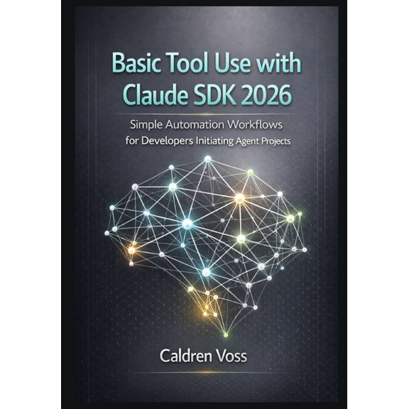 Claude Agent SDK Mastery 2026: Foundatio Basic Tool Use with Claude SDK 2026: Simple Automation Workflows for Developers Initiating Agent Projects, Book 3, (Paperback)