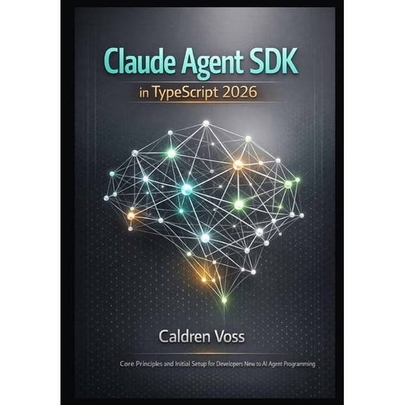 Claude Agent SDK Mastery 2026: Foundatio Claude Agent SDK in TypeScript 2026: Core Principles and Initial Setup for Developers New to AI Agent Programming, Book 1, (Paperback)