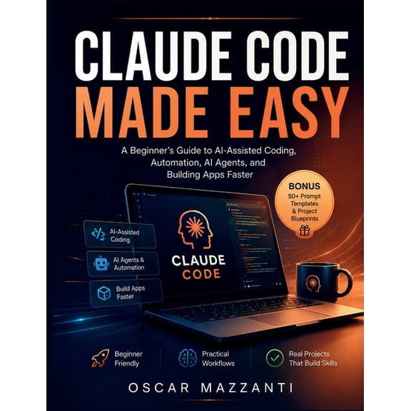 Claude Code Made Easy: A Beginner's Guide to AI-Assisted Coding, Automation, AI Agents, and Building Apps Faster, (Paperback)