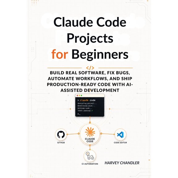 Claude Code Projects for Beginners: Build Real Software, Fix Bugs, Automate Workflows, and Ship Production-Ready Code wi, (Paperback)