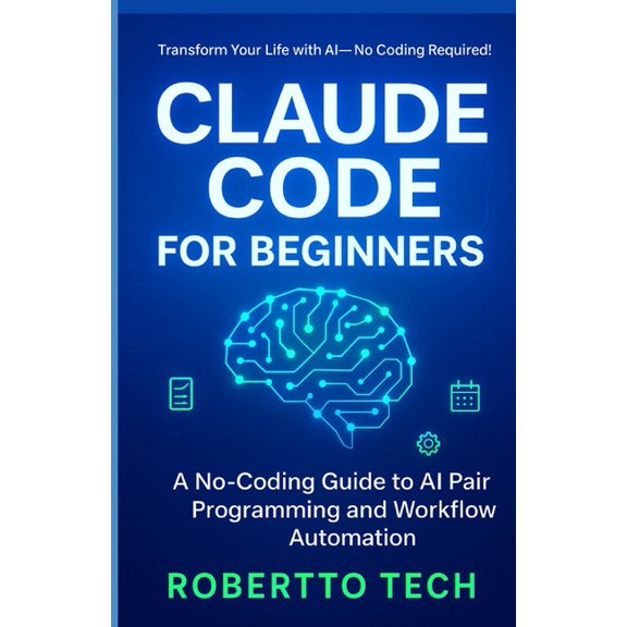 Claude Code for Beginners: A No-Coding Guide to AI Pair Programming and Workflow Automation, (Paperback)
