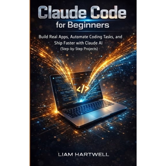 Claude Code for Beginners: Build Real Apps, Automate Coding Tasks, and Ship Faster with Claude AI (Step-by-Step Projects, (Paperback)
