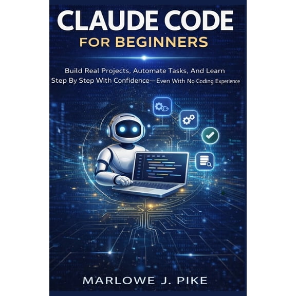 Claude Code for Beginners: Build Real Projects, Automate Tasks, And Learn Step By Step With Confidence Even With No Codi, (Paperback)