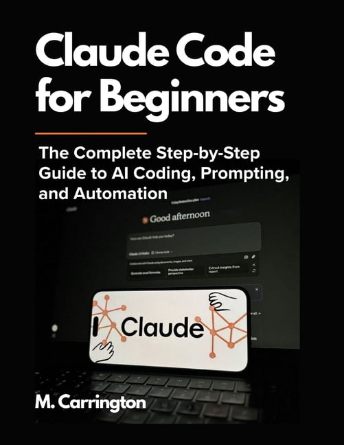 Claude Code for Beginners: The Complete Step-by-Step Guide to AI Coding, Prompting, and Automation, (Paperback)