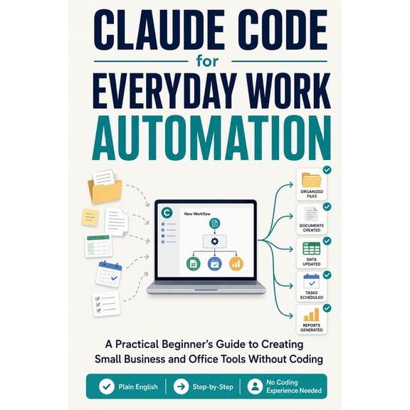 Claude Code for Everyday Work Automation: A Practical Beginner's Guide to Creating Small Business and Office Tools Witho, (Paperback)