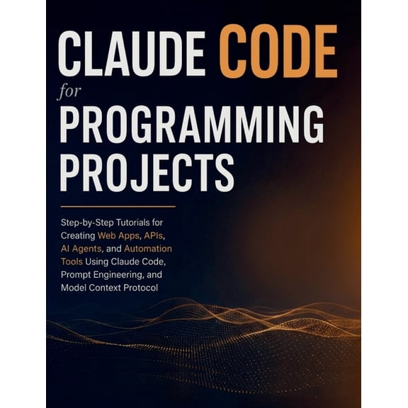 Claude Code for Programming Projects: Step-by-Step Tutorials for Creating Web Apps, APIs, AI Agents, and Automation Tool, (Paperback)