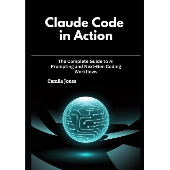 Claude Code in Action: The Complete Guide to AI Prompting and Next-Gen Coding Workflows, (Paperback)