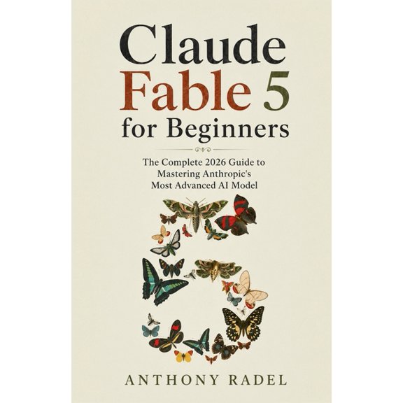 Claude Fable 5 for Beginners: The Complete 2026 Guide to Mastering Anthropic's Most Advanced AI Model, (Paperback)