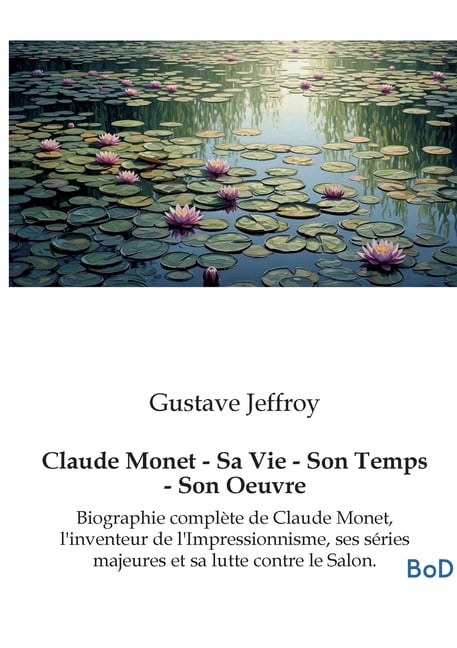Claude Monet - Sa Vie - Son Temps - Son Oeuvre: Biographie complÃ¨te de Claude Monet, l'inventeur de l'Impressi, (Paperback)