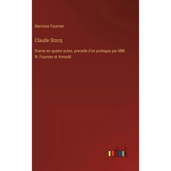 Claude Stocq: Drame en quatre actes, precede d'un prologue par MM. N. Fournier et Arnould, (Hardcover)