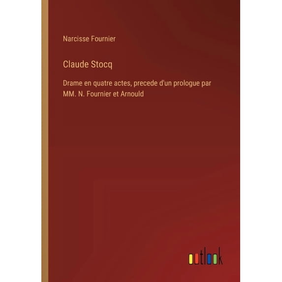 Claude Stocq: Drame en quatre actes, precede d'un prologue par MM. N. Fournier et Arnould, (Paperback)