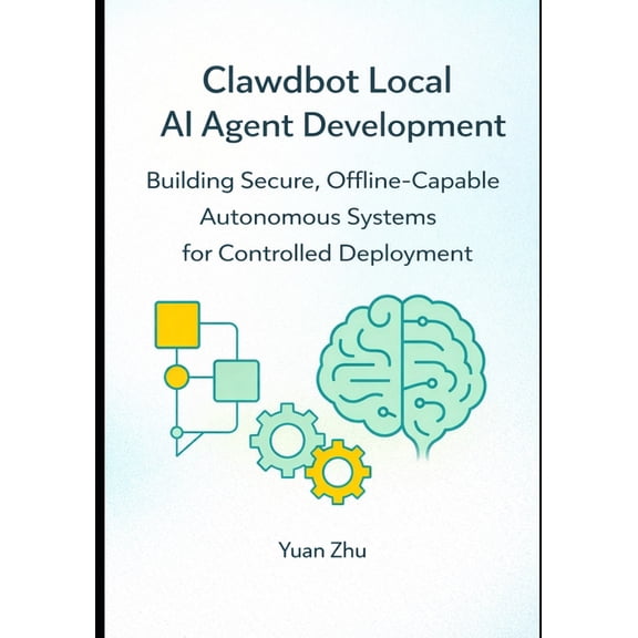 Clawdbot Local AI Agent Development: Building Secure, Offline Capable Autonomous Systems for Controlled Deployment, (Paperback)