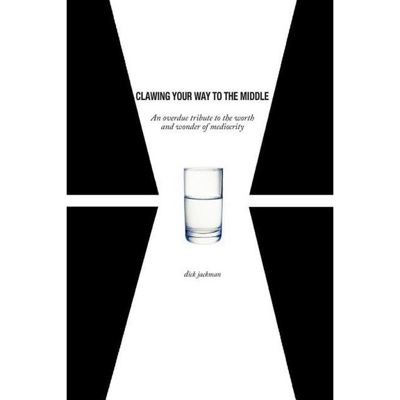 Clawing Your Way To The Middle: An overdue tribute to the worth and wonder of mediocrity (Paperback)