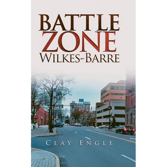 Clay Engle'S Arsenal Stories: Battle Zone Wilkes-Barre, (Hardcover)