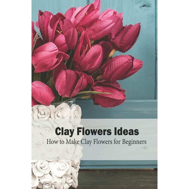 DIY Clay Flowers : Clay Flowers Tutorial Ideas: Gift for Mom (Paperback)