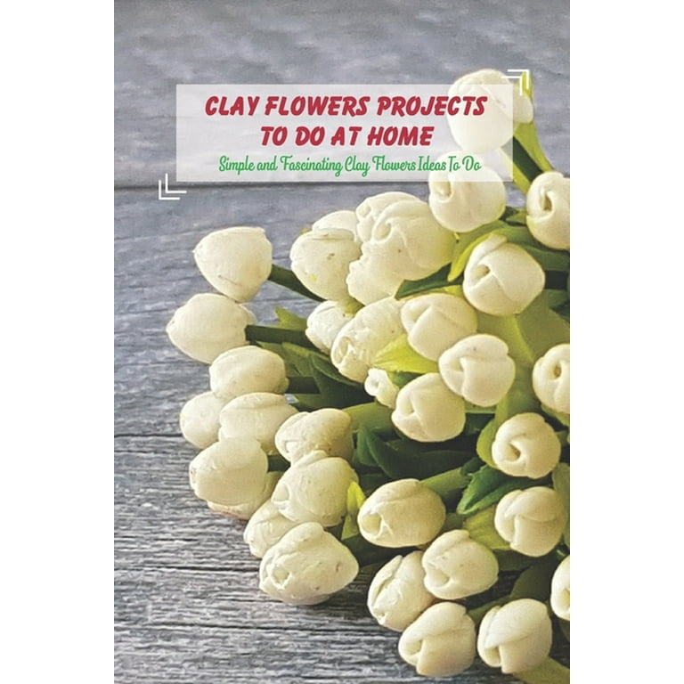 Clay Flowers Projects To Do At Home: Simple and Fascinating Clay
