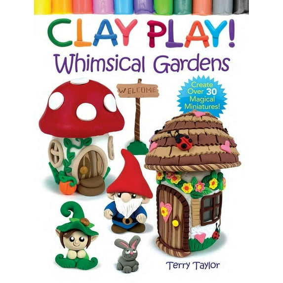 Clay Play! Whimsical Gardens: Create Over 30 Magical Miniatures!, (Paperback)