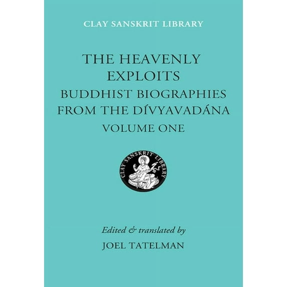 Clay Sanskrit Library The Heavenly Exploits: Buddhist Biographies from the Divyavadana, Book 12, (Hardcover)