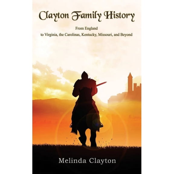 Clayton Family History: From England to Virginia, the Carolinas, Kentucky, Missouri, and Beyond, (Hardcover)