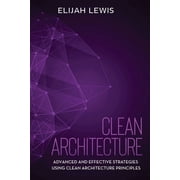 Clean Architecture Advanced and Effective Strategies Using Clean Architecture Principles Paperback by Elijah Lewis