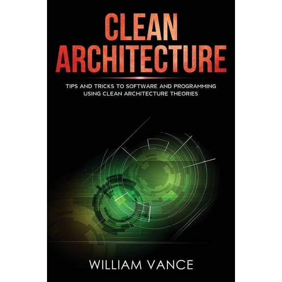 Clean Architecture Clean Architecture: Tips and Tricks to Software and Programming Using Clean Architecture Theories, Book 2, (Paperback)