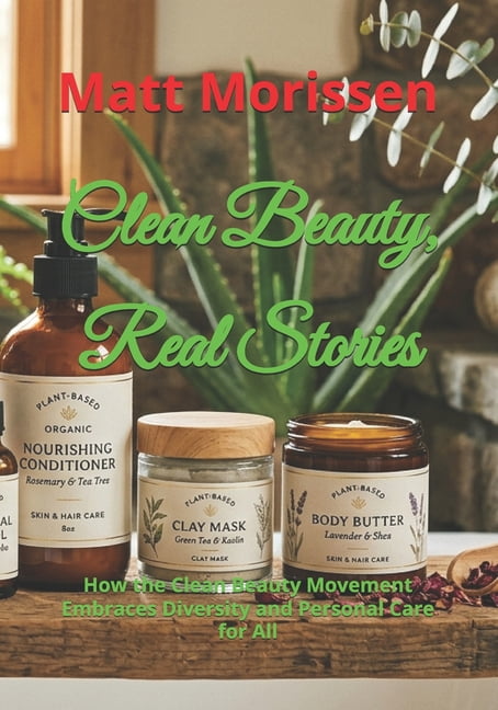 Clean Beauty, Real Stories: How the Clean Beauty Movement Embraces Diversity and Personal Care for All, (Paperback)