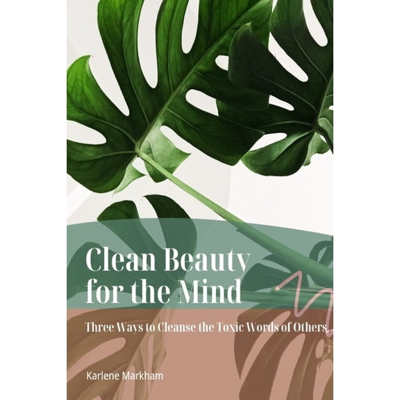 Clean Beauty for the Mind: 'Three Ways to Cleanse Toxic Words of Others', (Paperback)