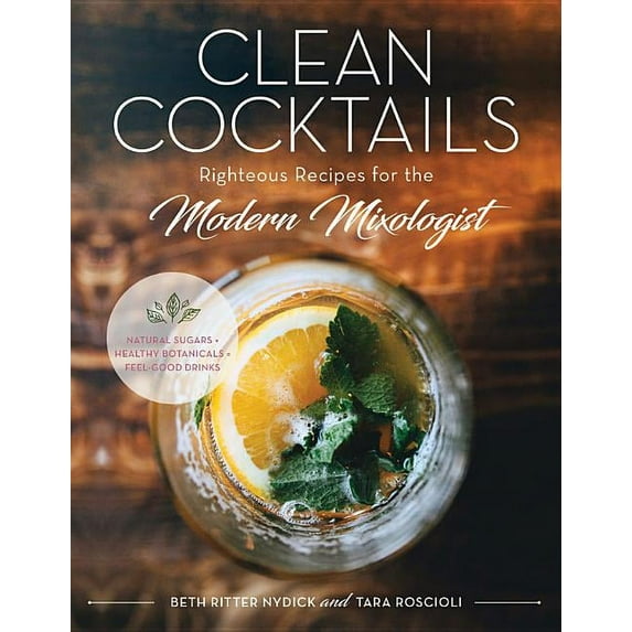 Clean Cocktails: Righteous Recipes for the Modernist Mixologist (Hardcover)