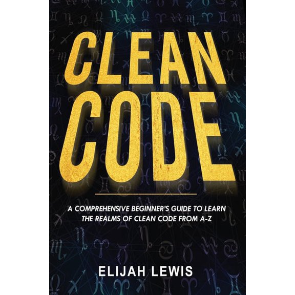 Clean Code Clean Code: A Comprehensive Beginner's Guide to Learn the Realms of Clean Code From A-Z, Book 1, (Paperback)