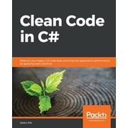 Clean Code in C# Refactor your legacy C# code base and improve application performance by applying best practices, Paperback