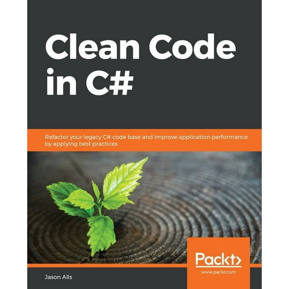Clean Code in C#: Refactor your legacy C# code base and improve application performance by applying best practices, (Paperback)