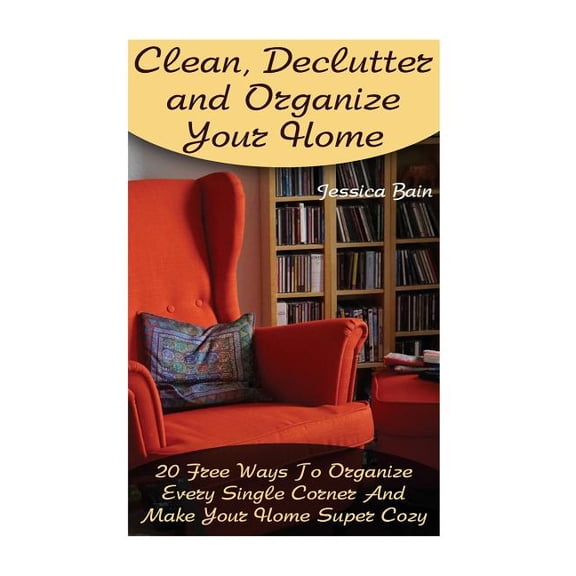 Clean, Declutter and Organize Your Home: 20 Free Ways To Organize Every Single Corner And Make Your Home Super Cozy (Paperback)