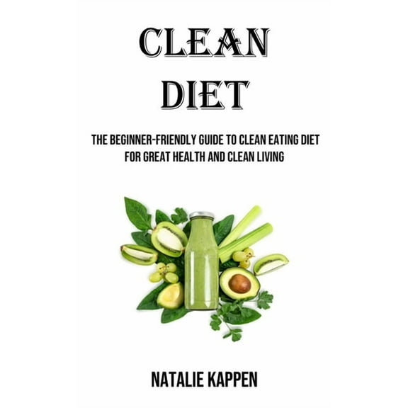 Clean Diet: The Beginner-friendly Guide to Clean Eating Diet for Great Health and Clean Living, (Paperback)