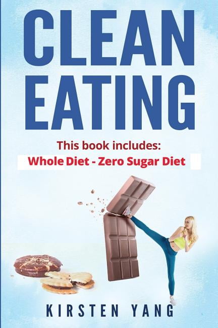 Clean Eating : 2 Manuscripts - Whole Diet & Zero Sugar Diet - Find Out Your Vitality With This Ultimate Clean Eating Program and Get a Killer Body