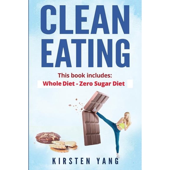 Clean Eating : 2 Manuscripts - Whole Diet & Zero Sugar Diet - Find Out Your Vitality With This Ultimate Clean Eating Program and Get a Killer Body