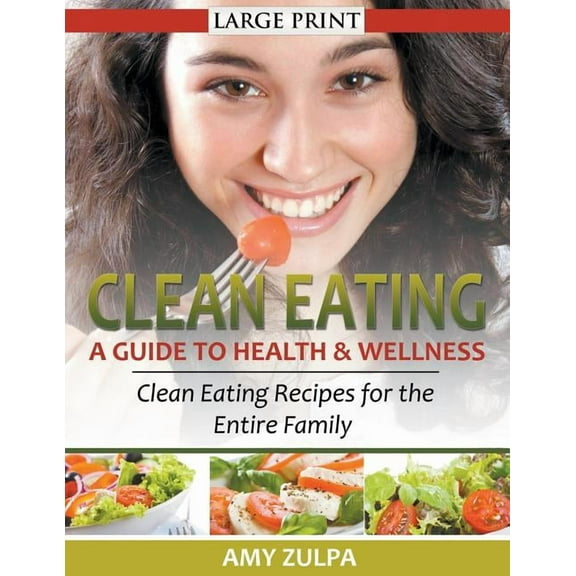 Clean Eating: A Guide to Health and Wellness (LARGE PRINT): Clean Eating Recipes for the Entire Family, (Paperback)