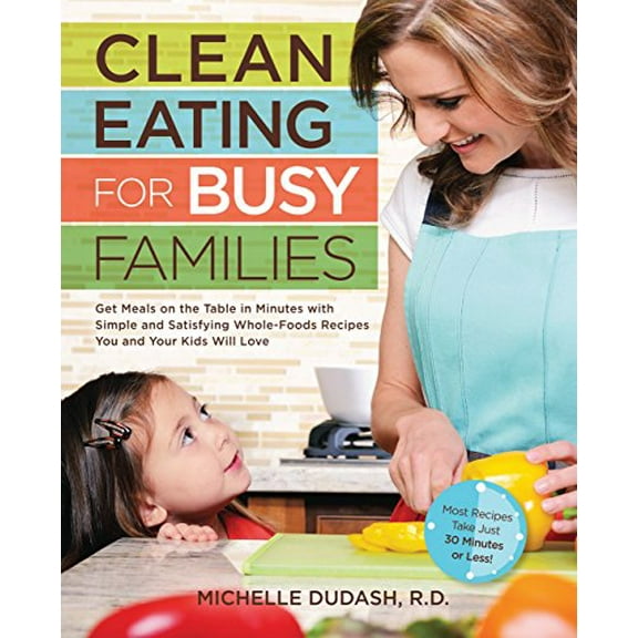 Pre-Owned Clean Eating for Busy Families: Get Meals on the Table in Minutes with Simple & Satisfying Whole-Foods Recipes You & Your Kids Will Love (Paperback) 1592335144 9781592335145