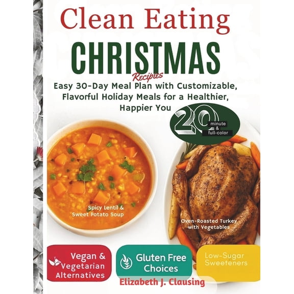 Clean Eating Christmas Recipes: Easy 30-Day Meal Plan with Customizable, Flavorful Holiday Meals for a Healthier, Happie, (Paperback)