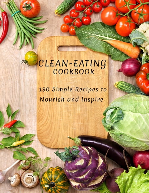CleanEating Cookbook 190 Simple Recipes to Nourish and Inspire