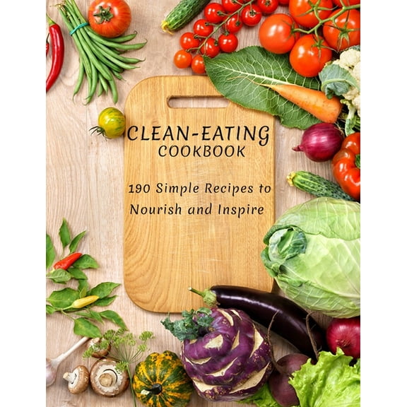 Clean-Eating Cookbook: 190 Simple Recipes to Nourish and Inspire
