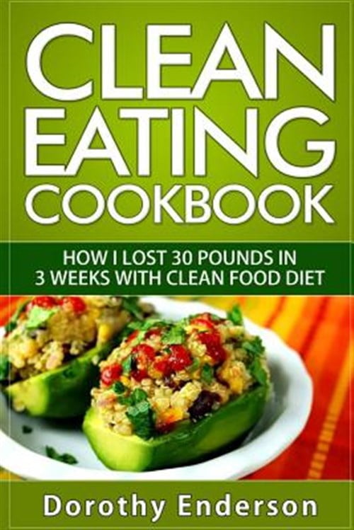 Clean Eating Cookbook How I Lost 30 Pounds in 3 Weeks with Clean Food