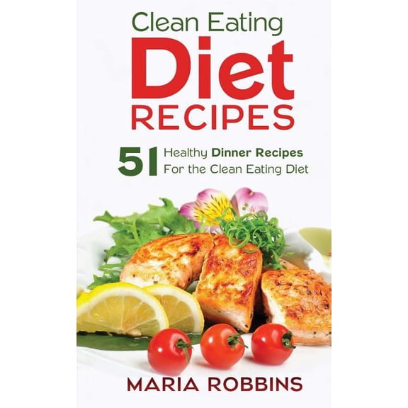 Clean Eating Diet Recipes : 51 Healthy Dinner Recipes for the Clean Eating Diet