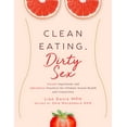 thumbnail image 1 of Clean Eating, Dirty Sex : Sensual Superfoods and Aphrodisiac Practices for Ultimate Sexual Health and Connection (Hardcover), 1 of 2