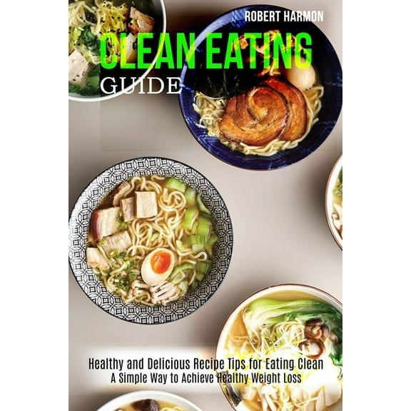 Clean Eating Guide: A Simple Way to Achieve Healthy Weight Loss (Healthy and Delicious Recipe Tips for Eating Clean), (Paperback)